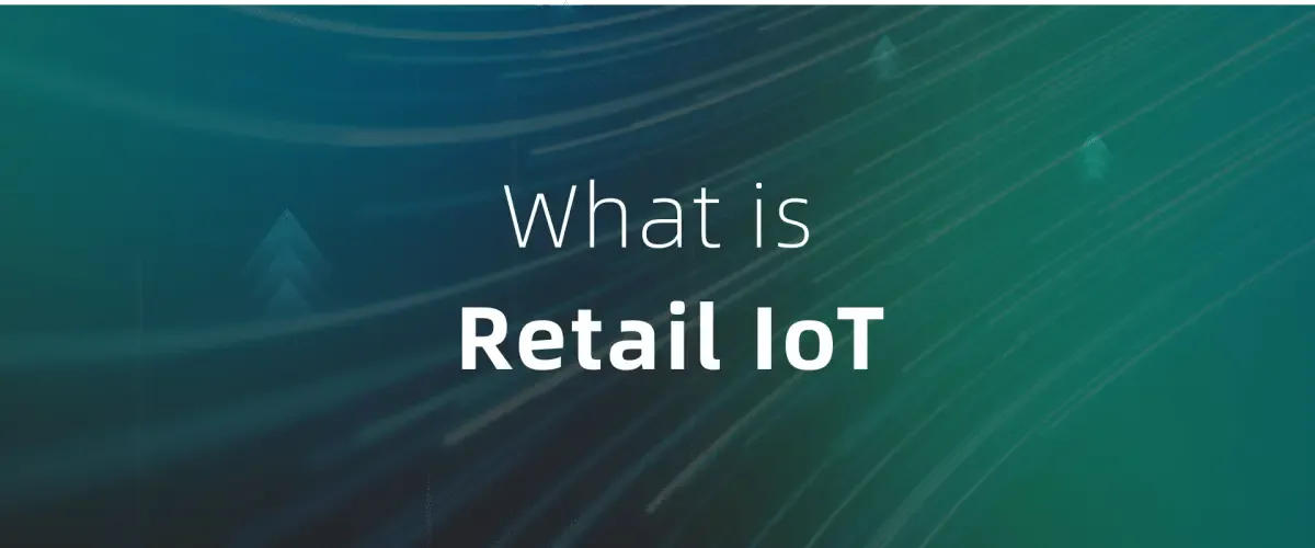 What is Retail IoT? How Smart Technology Transforms Store Operations
