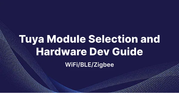 Tuya Module Selection and Hardware Development Guide: WiFi, BLE, and Zigbee Comparison